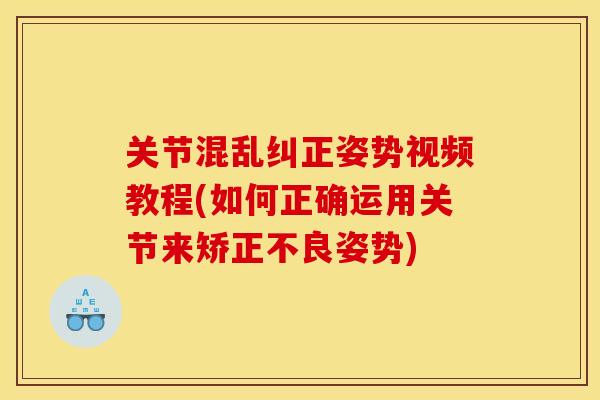 关节混乱纠正姿势视频教程(如何正确运用关节来矫正不良姿势)