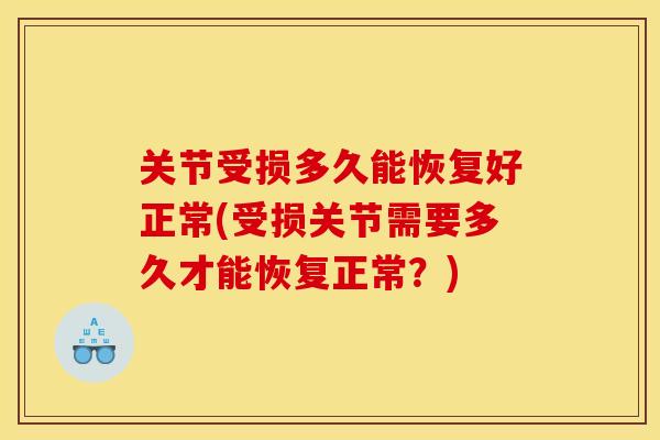 关节受损多久能恢复好正常(受损关节需要多久才能恢复正常？)