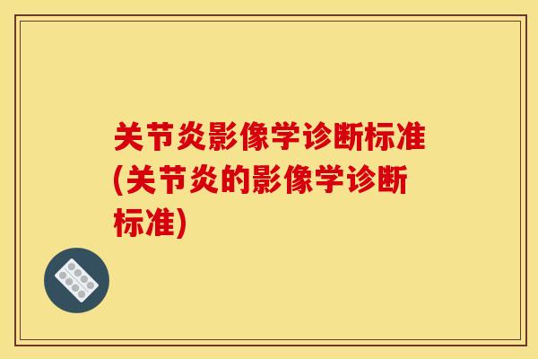 关节炎影像学诊断标准(关节炎的影像学诊断标准)