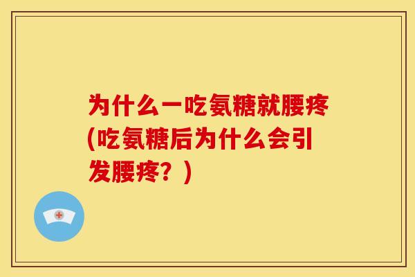 为什么一吃氨糖就腰疼(吃氨糖后为什么会引发腰疼？)