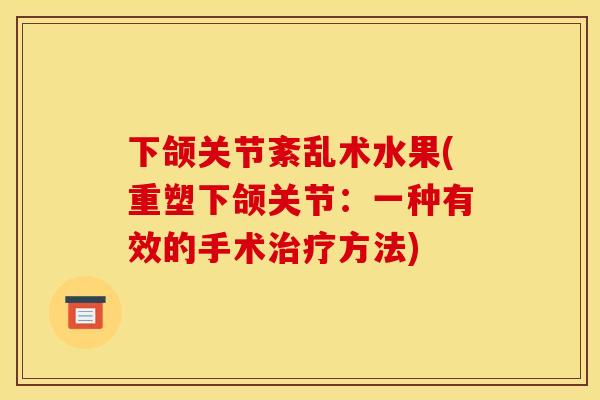 下颌关节紊乱术水果(重塑下颌关节：一种有效的手术治疗方法)
