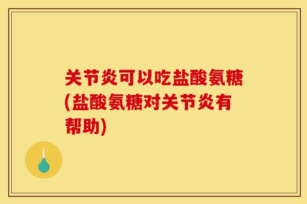 关节炎可以吃盐酸氨糖(盐酸氨糖对关节炎有帮助)