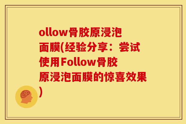ollow骨胶原浸泡面膜(经验分享：尝试使用Follow骨胶原浸泡面膜的惊喜效果)