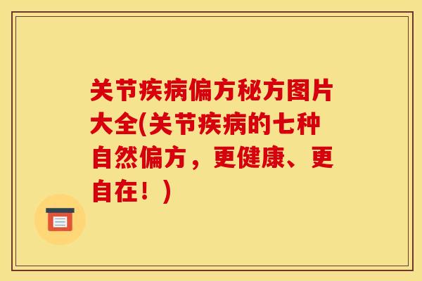 关节疾病偏方秘方图片大全(关节疾病的七种自然偏方，更健康、更自在！)