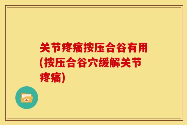 关节疼痛按压合谷有用(按压合谷穴缓解关节疼痛)