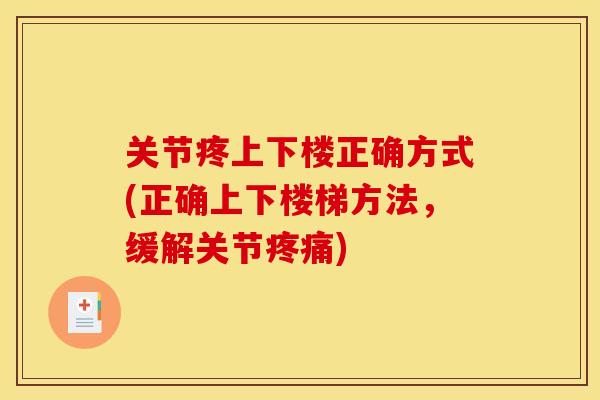 关节疼上下楼正确方式(正确上下楼梯方法，缓解关节疼痛)