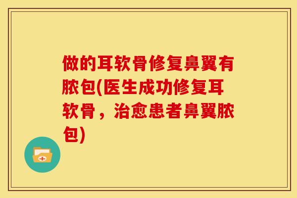 做的耳软骨修复鼻翼有脓包(医生成功修复耳软骨，治愈患者鼻翼脓包)
