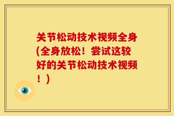 关节松动技术视频全身(全身放松！尝试这较好的关节松动技术视频！)