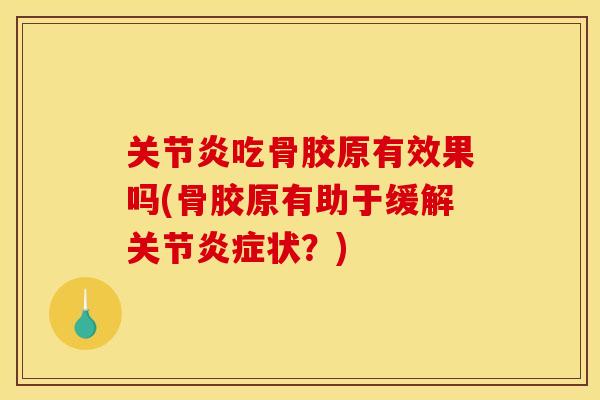 关节炎吃骨胶原有效果吗(骨胶原有助于缓解关节炎症状？)