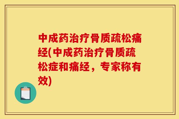 中成药治疗骨质疏松痛经(中成药治疗骨质疏松症和痛经，专家称有效)