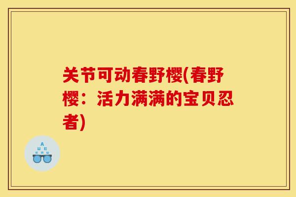 关节可动春野樱(春野樱：活力满满的宝贝忍者)