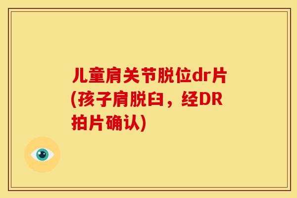 儿童肩关节脱位dr片(孩子肩脱臼，经DR拍片确认)
