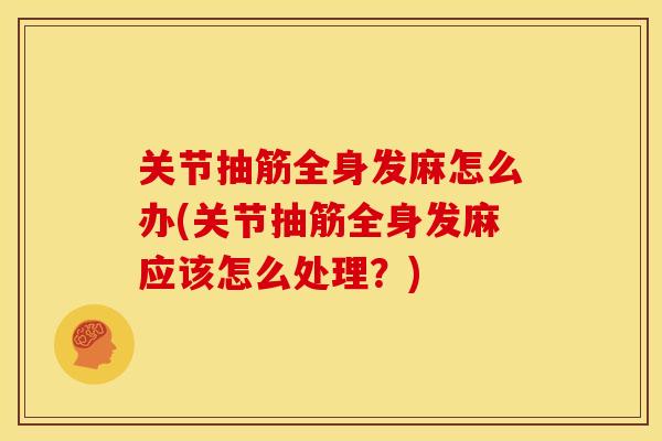 关节抽筋全身发麻怎么办(关节抽筋全身发麻应该怎么处理？)