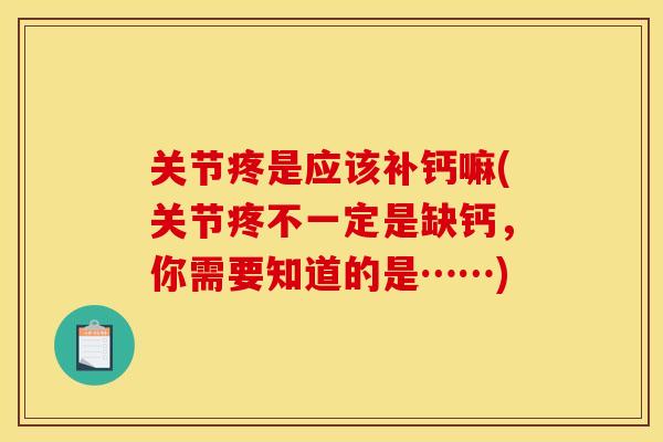 关节疼是应该补钙嘛(关节疼不一定是缺钙，你需要知道的是……)