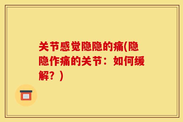 关节感觉隐隐的痛(隐隐作痛的关节：如何缓解？)
