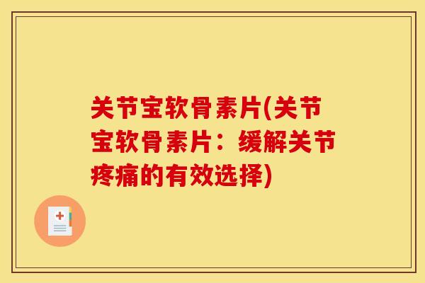 关节宝软骨素片(关节宝软骨素片：缓解关节疼痛的有效选择)