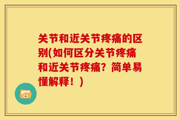 关节和近关节疼痛的区别(如何区分关节疼痛和近关节疼痛？简单易懂解释！)