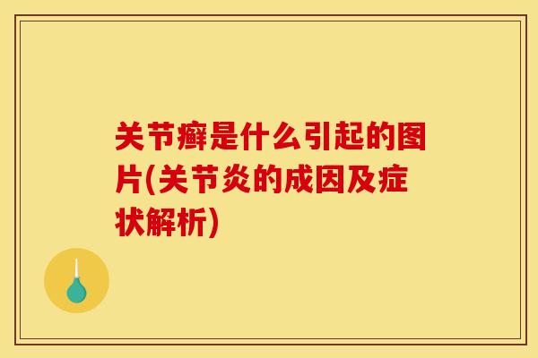 关节癣是什么引起的图片(关节炎的成因及症状解析)