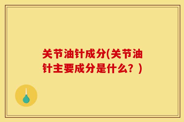 关节油针成分(关节油针主要成分是什么？)