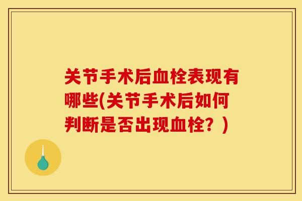 关节手术后血栓表现有哪些(关节手术后如何判断是否出现血栓？)