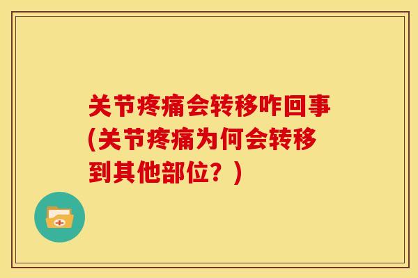 关节疼痛会转移咋回事(关节疼痛为何会转移到其他部位？)
