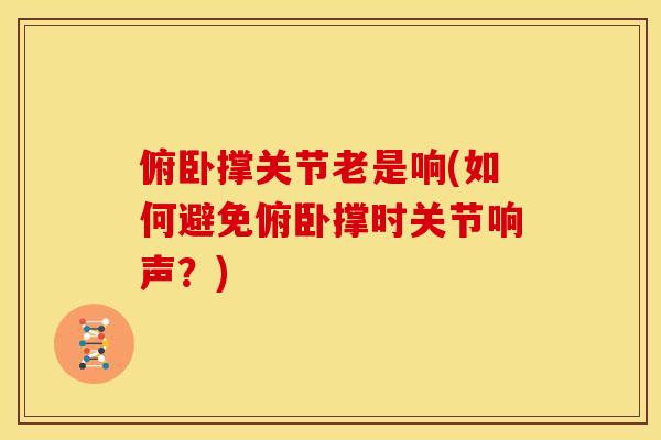 俯卧撑关节老是响(如何避免俯卧撑时关节响声？)