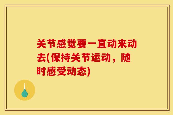 关节感觉要一直动来动去(保持关节运动，随时感受动态)