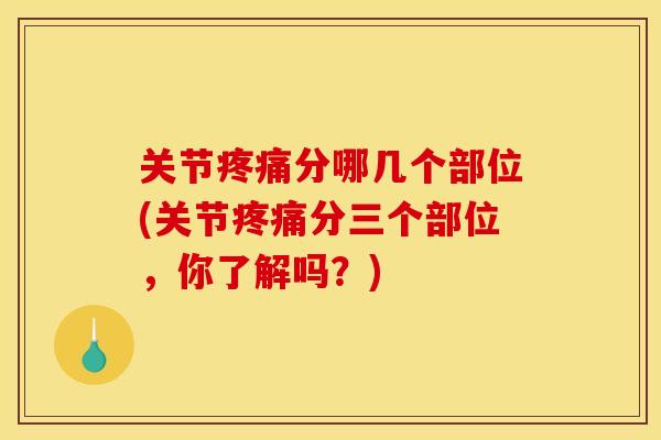 关节疼痛分哪几个部位(关节疼痛分三个部位，你了解吗？)