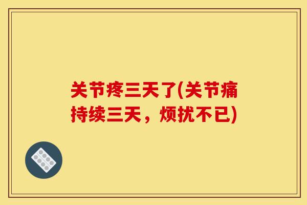 关节疼三天了(关节痛持续三天，烦扰不已)