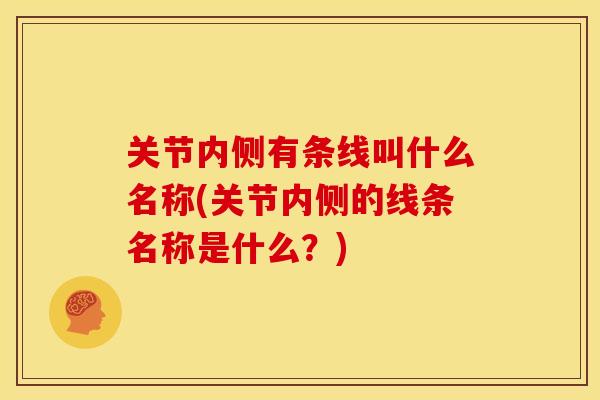 关节内侧有条线叫什么名称(关节内侧的线条名称是什么？)