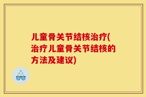 儿童骨关节结核治疗(治疗儿童骨关节结核的方法及建议)