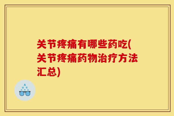 关节疼痛有哪些药吃(关节疼痛药物治疗方法汇总)