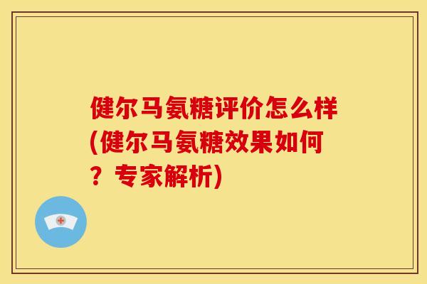 健尔马氨糖评价怎么样(健尔马氨糖效果如何？专家解析)
