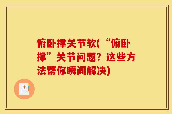 俯卧撑关节软(“俯卧撑”关节问题？这些方法帮你瞬间解决)