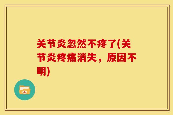 关节炎忽然不疼了(关节炎疼痛消失，原因不明)