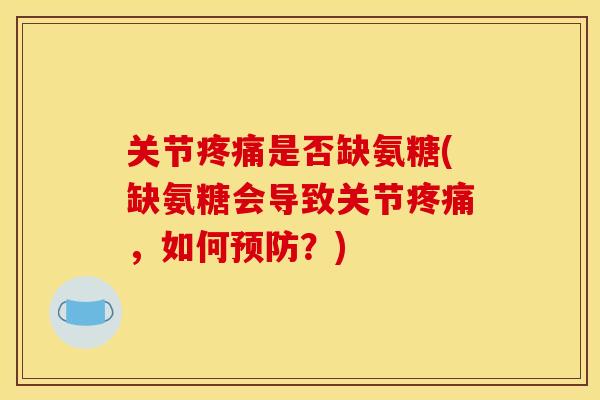 关节疼痛是否缺氨糖(缺氨糖会导致关节疼痛，如何预防？)