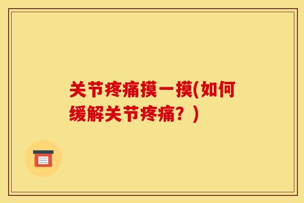 关节疼痛摸一摸(如何缓解关节疼痛？)