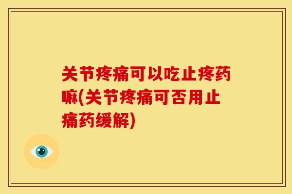 关节疼痛可以吃止疼药嘛(关节疼痛可否用止痛药缓解)