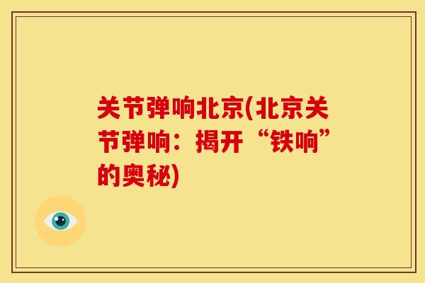 关节弹响北京(北京关节弹响：揭开“铁响”的奥秘)