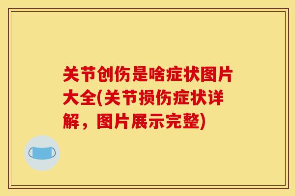 关节创伤是啥症状图片大全(关节损伤症状详解，图片展示完整)