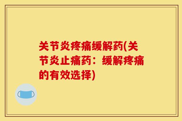 关节炎疼痛缓解药(关节炎止痛药：缓解疼痛的有效选择)