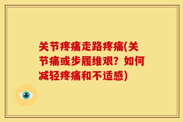 关节疼痛走路疼痛(关节痛或步履维艰？如何减轻疼痛和不适感)