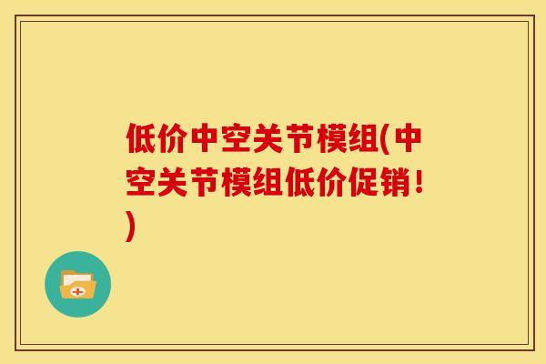 低价中空关节模组(中空关节模组低价促销！)