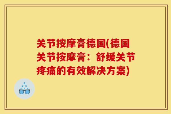 关节按摩膏德国(德国关节按摩膏：舒缓关节疼痛的有效解决方案)