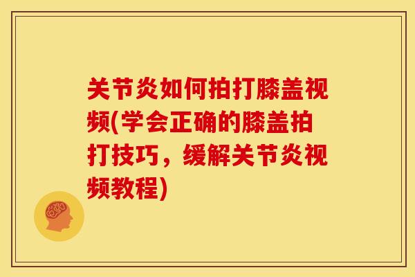 关节炎如何拍打膝盖视频(学会正确的膝盖拍打技巧，缓解关节炎视频教程)