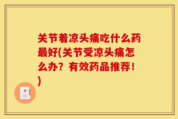 关节着凉头痛吃什么药最好(关节受凉头痛怎么办？有效药品推荐！)