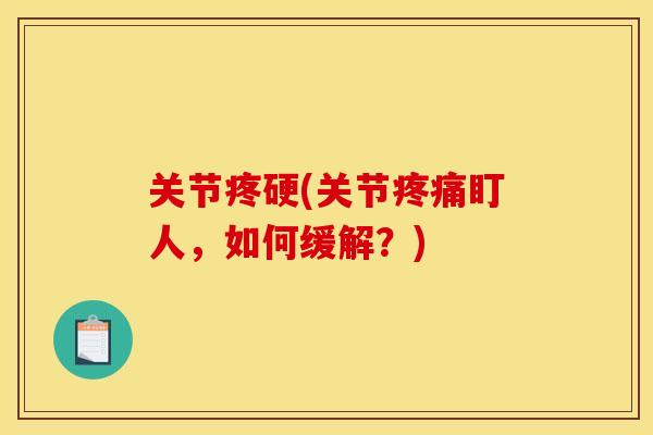 关节疼硬(关节疼痛盯人，如何缓解？)