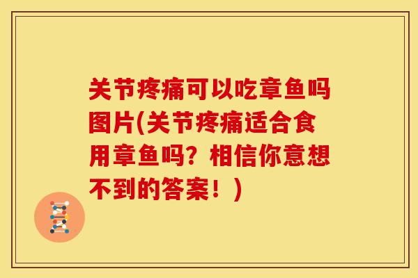 关节疼痛可以吃章鱼吗图片(关节疼痛适合食用章鱼吗？相信你意想不到的答案！)
