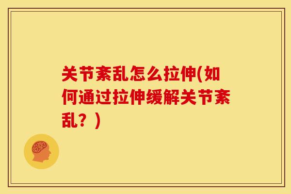 关节紊乱怎么拉伸(如何通过拉伸缓解关节紊乱？)