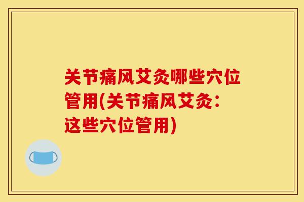 关节痛风艾灸哪些穴位管用(关节痛风艾灸：这些穴位管用)